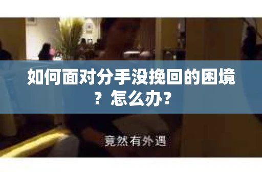 如何面对分手没挽回的困境？怎么办？
