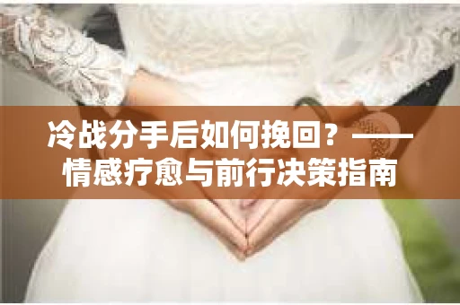 冷战分手后如何挽回？——情感疗愈与前行决策指南