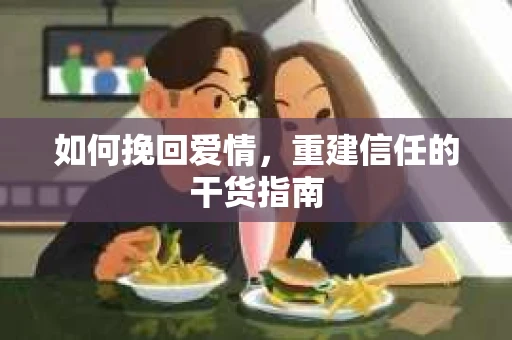 如何挽回爱情，重建信任的干货指南