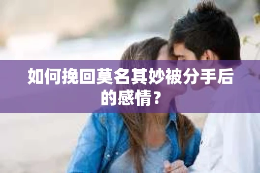 如何挽回莫名其妙被分手后的感情？