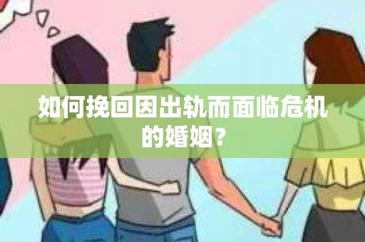 如何挽回因出轨而面临危机的婚姻？