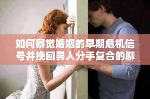 如何察觉婚姻的早期危机信号并挽回男人分手复合的聊天技巧？