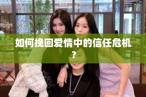 如何挽回爱情中的信任危机？