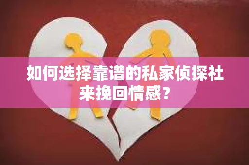 如何选择靠谱的私家侦探社来挽回情感？