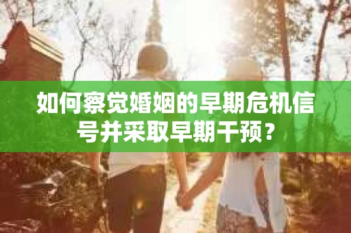 如何察觉婚姻的早期危机信号并采取早期干预？