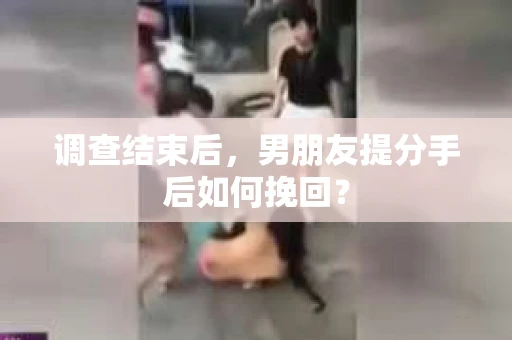 调查结束后，男朋友提分手后如何挽回？
