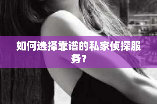 如何选择靠谱的私家侦探服务？