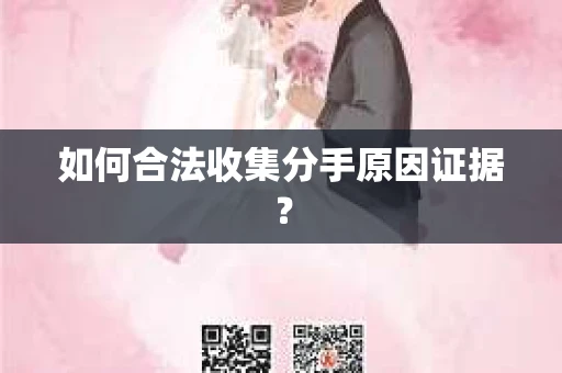 如何合法收集分手原因证据？