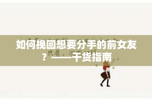 如何挽回想要分手的前女友？——干货指南