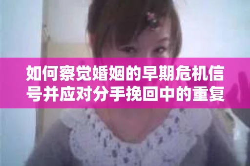 如何察觉婚姻的早期危机信号并应对分手挽回中的重复错误？