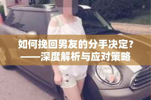 如何挽回男友的分手决定？——深度解析与应对策略