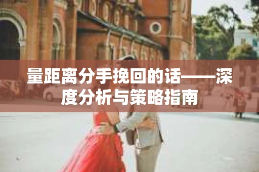 量距离分手挽回的话——深度分析与策略指南
