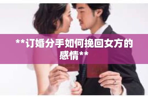 **订婚分手如何挽回女方的感情**