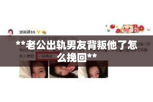 **老公出轨男友背叛他了怎么挽回**