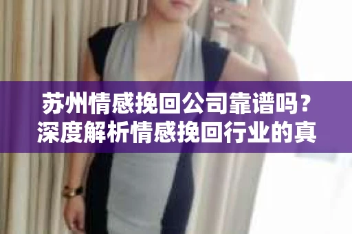 苏州情感挽回公司靠谱吗？深度解析情感挽回行业的真实面貌