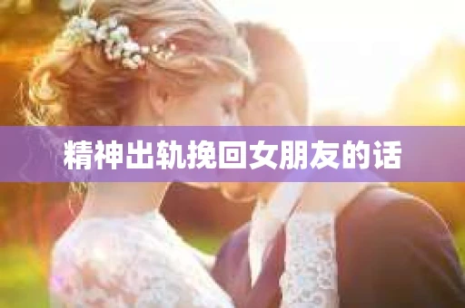 精神出轨挽回女朋友的话
