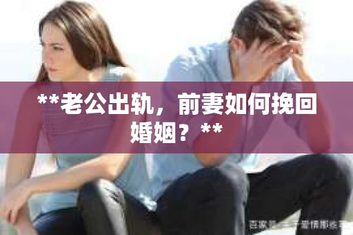 **老公出轨，前妻如何挽回婚姻？**