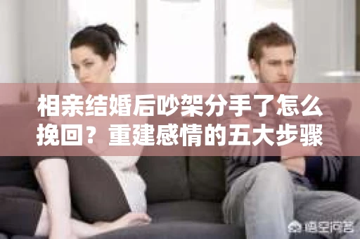 相亲结婚后吵架分手了怎么挽回？重建感情的五大步骤