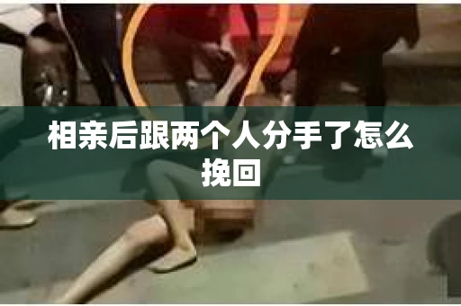 相亲后跟两个人分手了怎么挽回