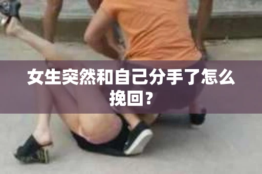 女生突然和自己分手了怎么挽回? 女生突然和自己分手了怎么挽回?