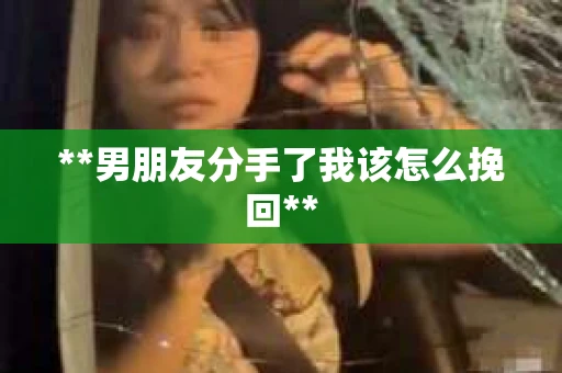 **男朋友分手了我该怎么挽回**