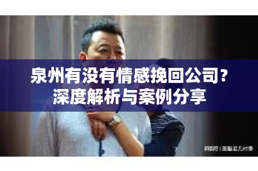 泉州有没有情感挽回公司？深度解析与案例分享