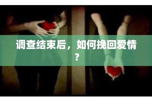调查结束后，如何挽回爱情？
