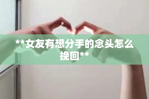 **女友有想分手的念头怎么挽回**