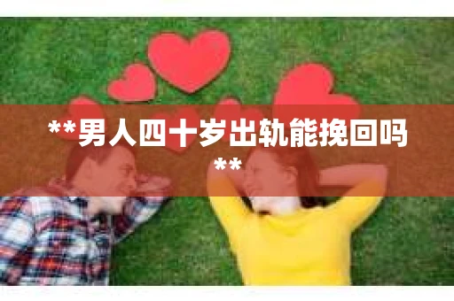 **男人四十岁出轨能挽回吗**