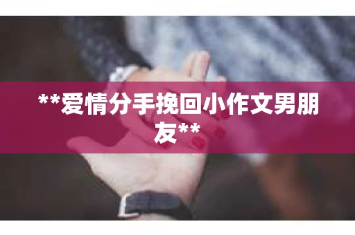 **爱情分手挽回小作文男朋友**