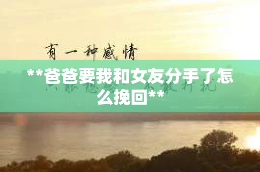 **爸爸要我和女友分手了怎么挽回**