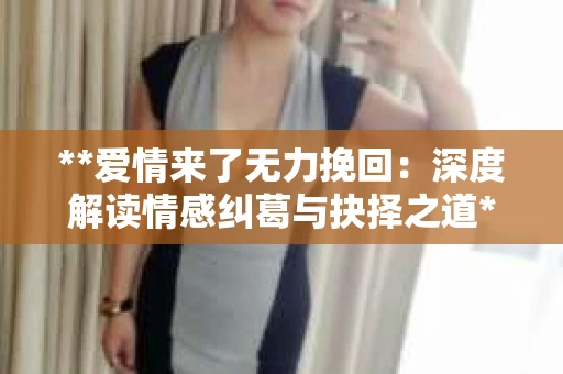 **爱情来了无力挽回：深度解读情感纠葛与抉择之道**