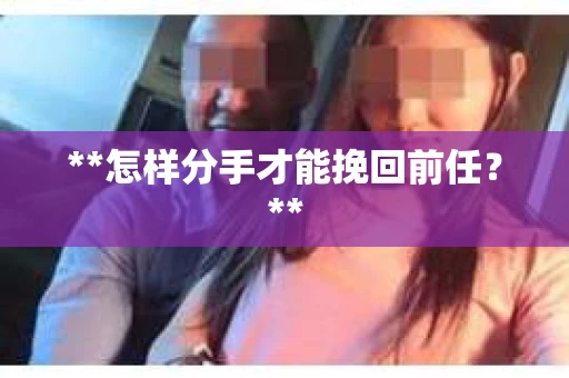 **怎样分手才能挽回前任？**