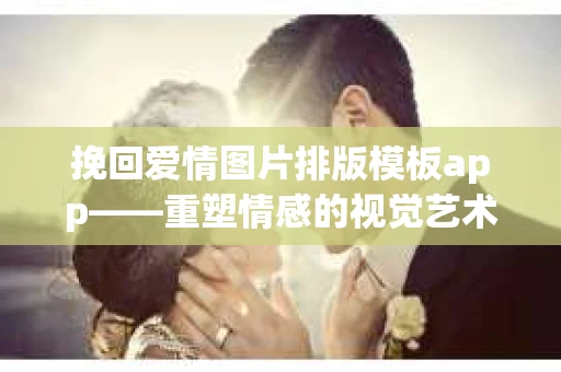 挽回爱情图片排版模板app——重塑情感的视觉艺术