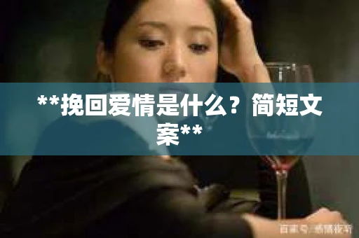 **挽回爱情是什么?简短文案** **挽回爱情是什么?简短文案**