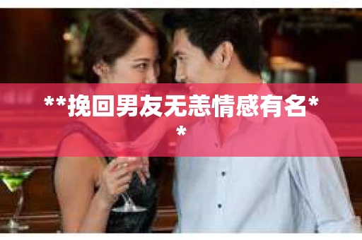 **挽回男友无恙情感有名**