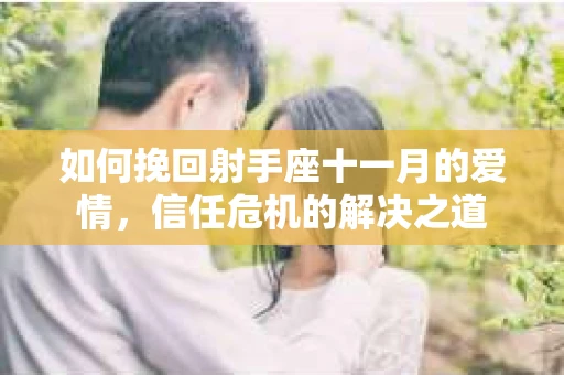 如何挽回射手座十一月的爱情，信任危机的解决之道