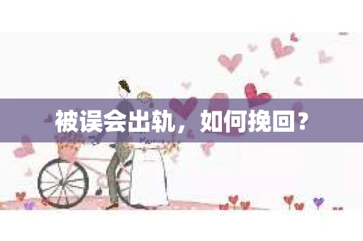 被误会出轨，如何挽回？