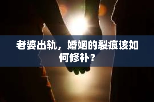 老婆出轨，婚姻的裂痕该如何修补？