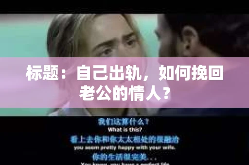 标题：自己出轨，如何挽回老公的情人？