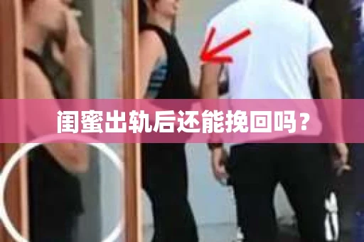 闺蜜出轨后还能挽回吗? 闺蜜出轨后还能挽回吗?