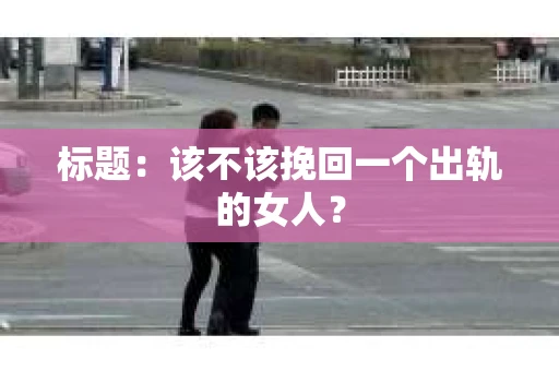 标题：该不该挽回一个出轨的女人？