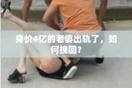 身价4亿的老婆出轨了，如何挽回？