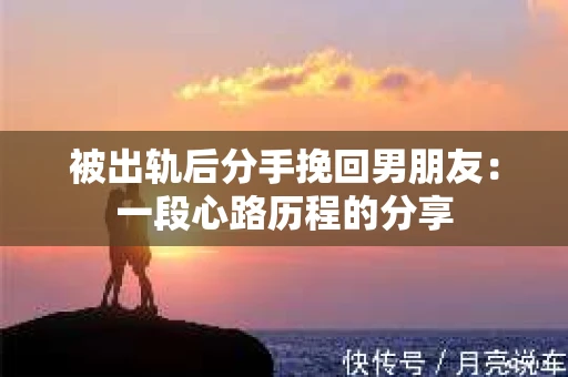 被出轨后分手挽回男朋友：一段心路历程的分享