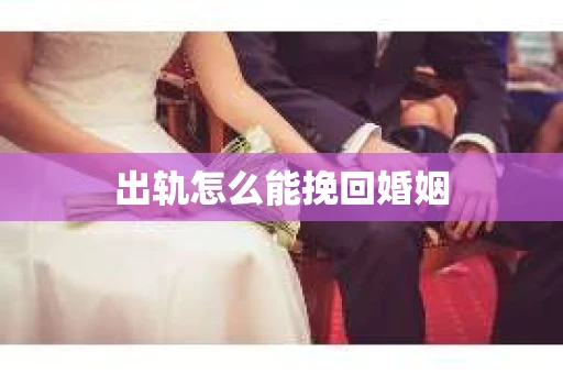 出轨怎么能挽回婚姻