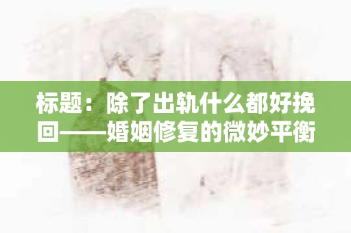 标题：除了出轨什么都好挽回——婚姻修复的微妙平衡