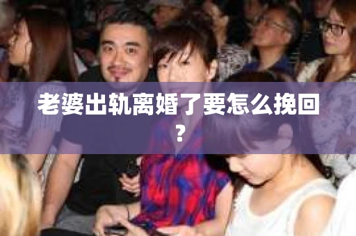 老婆出轨离婚了要怎么挽回？