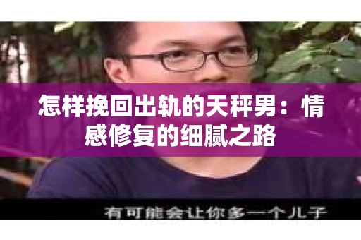 怎样挽回出轨的天秤男：情感修复的细腻之路