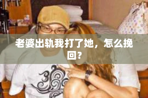 老婆出轨我打了她，怎么挽回？