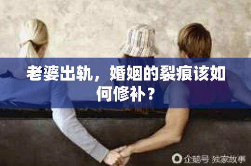 老婆出轨，婚姻的裂痕该如何修补？